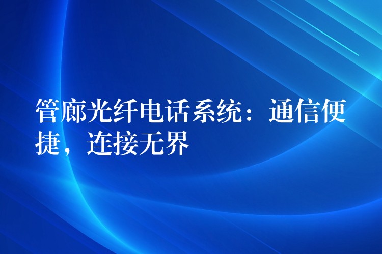  管廊光纖電話系統(tǒng)：通信便捷，連接無界