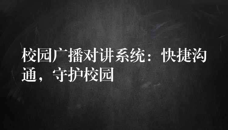 校園廣播對講系統(tǒng)：快捷溝通，守護校園