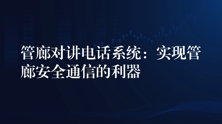 管廊對(duì)講電話系統(tǒng):實(shí)現(xiàn)管廊安全通信的利器 管廊對(duì)講電話系統(tǒng):實(shí)現(xiàn)管廊安全通信的利器