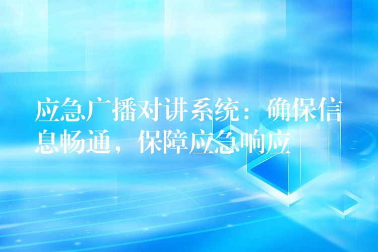  應(yīng)急廣播對(duì)講系統(tǒng)：確保信息暢通，保障應(yīng)急響應(yīng)