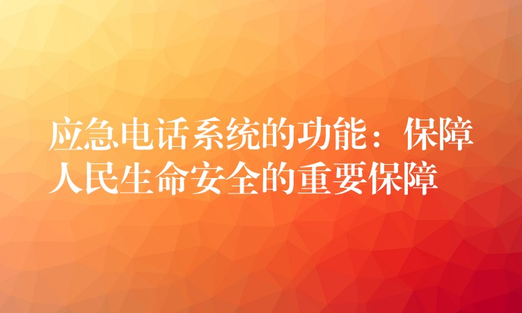 應(yīng)急電話系統(tǒng)的功能:保障人民生命安全的重要保障 應(yīng)急電話系統(tǒng)的功能:保障人民生命安全的重要保障