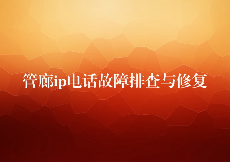  管廊ip電話故障排查與修復(fù)