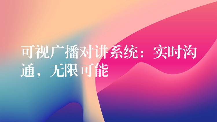  可視廣播對講系統(tǒng)：實時溝通，無限可能