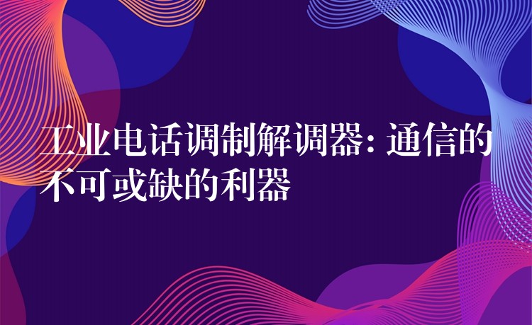 工業(yè)電話調(diào)制解調(diào)器: 通信的不可或缺的利器 工業(yè)電話調(diào)制解調(diào)器: 通信的不可或缺的利器