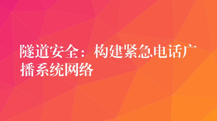 隧道安全:構建緊急電話廣播系統(tǒng)網絡 隧道安全:構建緊急電話廣播系統(tǒng)網絡