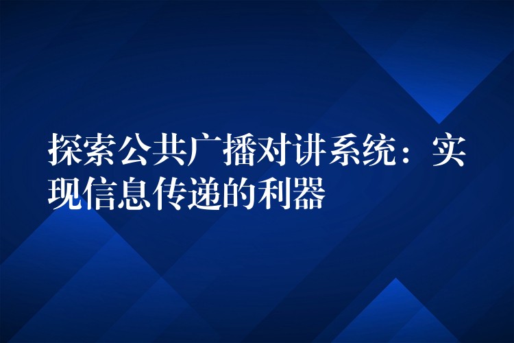 探索公共廣播對(duì)講系統(tǒng):實(shí)現(xiàn)信息傳遞的利器 探索公共廣播對(duì)講系統(tǒng):實(shí)現(xiàn)信息傳遞的利器