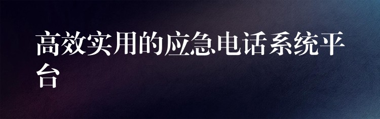 高效實用的應(yīng)急電話系統(tǒng)平臺