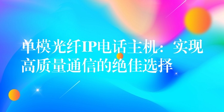  單模光纖IP電話主機：實現(xiàn)高質量通信的絕佳選擇