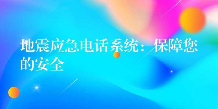  地震應(yīng)急電話系統(tǒng)：保障您的安全