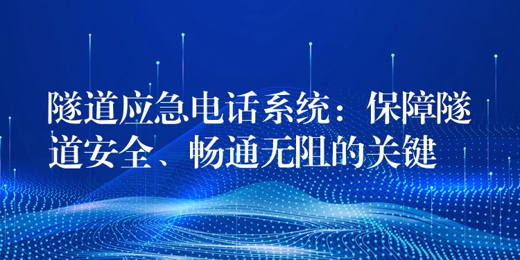  隧道應(yīng)急電話系統(tǒng)：保障隧道安全、暢通無阻的關(guān)鍵
