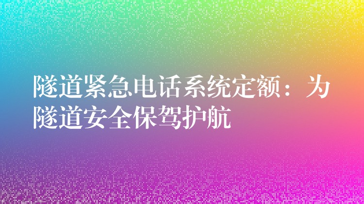 隧道緊急電話系統(tǒng)定額：為隧道安全保駕護(hù)航