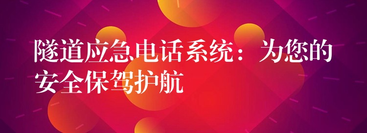 隧道應(yīng)急電話系統(tǒng)：為您的安全保駕護(hù)航