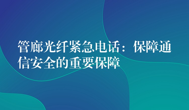管廊光纖緊急電話:保障通信安全的重要保障 管廊光纖緊急電話:保障通信安全的重要保障