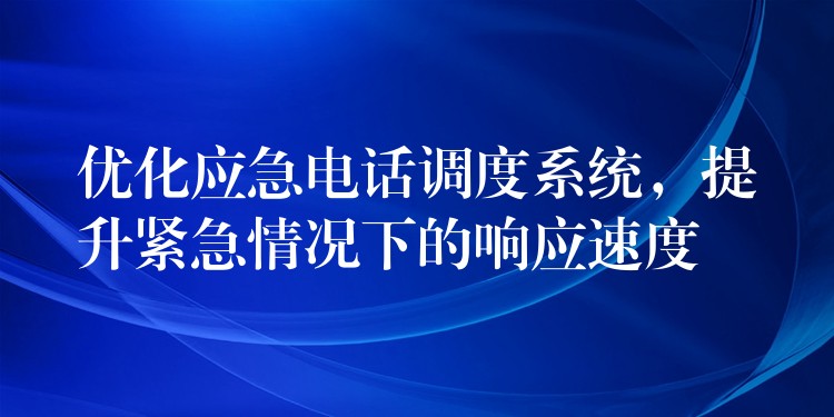 優(yōu)化應急電話調度系統(tǒng)，提升緊急情況下的響應速度