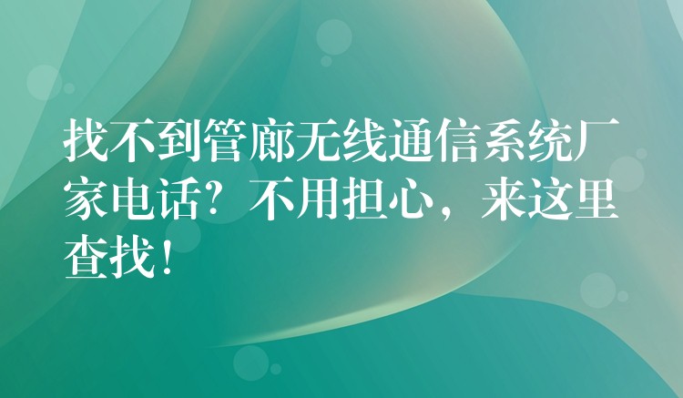  找不到管廊無線通信系統(tǒng)廠家電話？不用擔心，來這里查找！