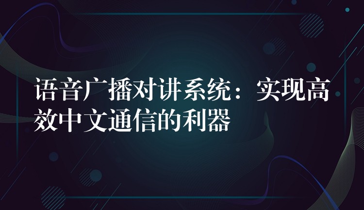 語音廣播對講系統(tǒng):實(shí)現(xiàn)高效中文通信的利器 語音廣播對講系統(tǒng):實(shí)現(xiàn)高效中文通信的利器