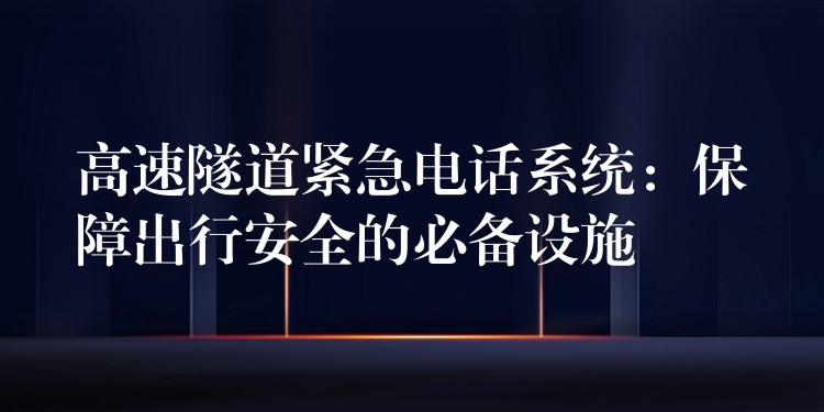 高速隧道緊急電話系統(tǒng):保障出行安全的必備設(shè)施 高速隧道緊急電話系統(tǒng):保障出行安全的必備設(shè)施