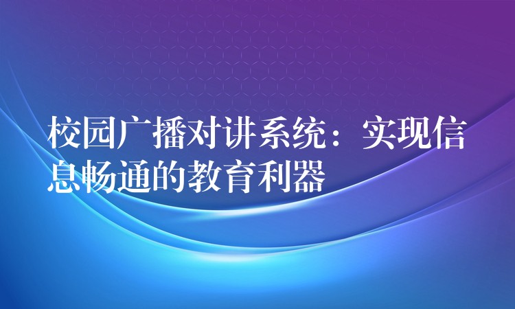 校園廣播對(duì)講系統(tǒng):實(shí)現(xiàn)信息暢通的教育利器 校園廣播對(duì)講系統(tǒng):實(shí)現(xiàn)信息暢通的教育利器