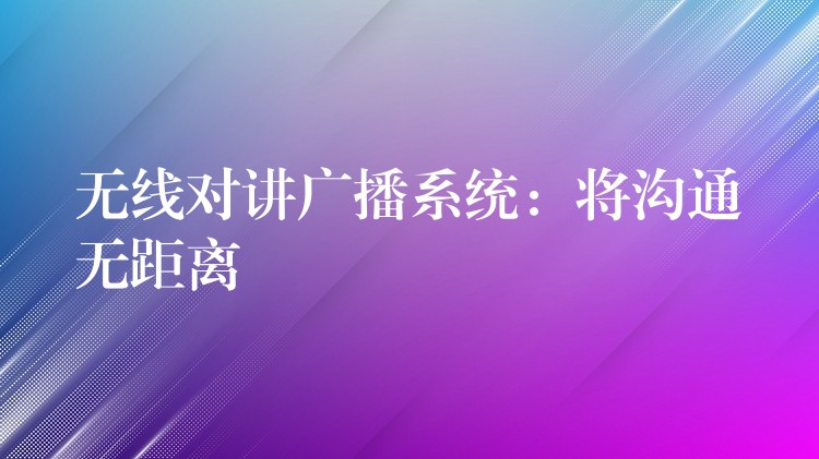  無線對(duì)講廣播系統(tǒng)：將溝通無距離