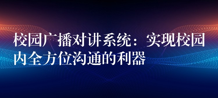 校園廣播對講系統(tǒng):實現(xiàn)校園內(nèi)全方位溝通的利器 校園廣播對講系統(tǒng):實現(xiàn)校園內(nèi)全方位溝通的利器