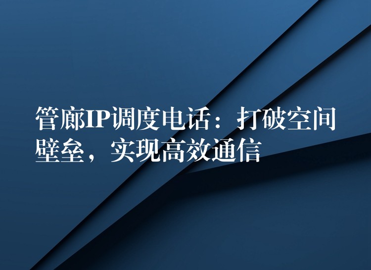 管廊IP調(diào)度電話：打破空間壁壘，實(shí)現(xiàn)高效通信