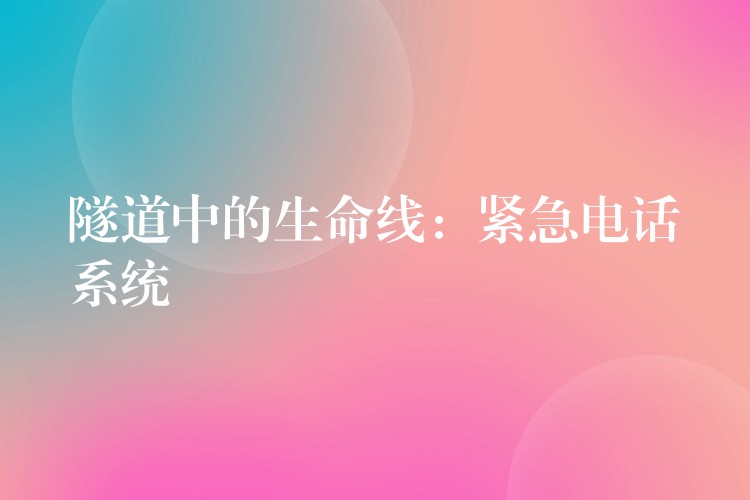 隧道中的生命線：緊急電話系統(tǒng)