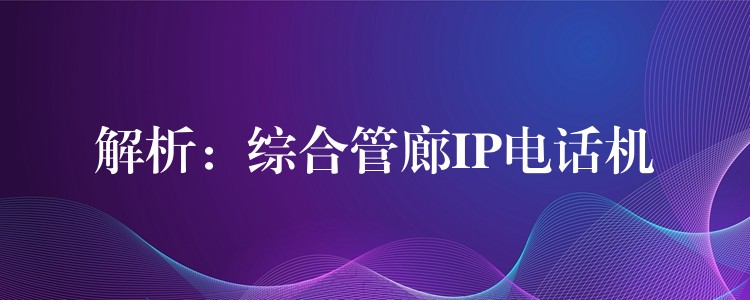  解析：綜合管廊IP電話機(jī)