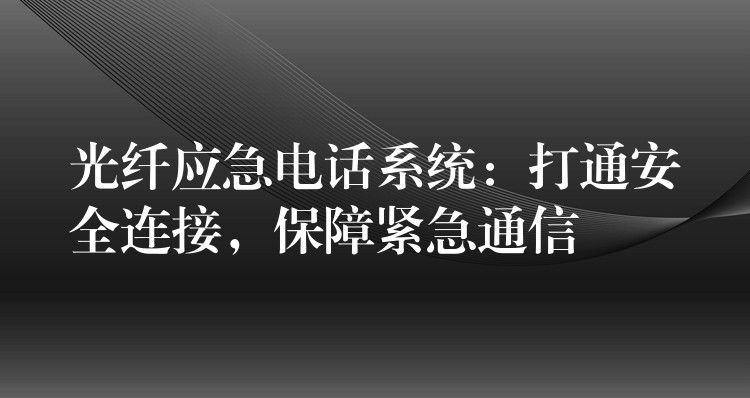  光纖應(yīng)急電話系統(tǒng)：打通安全連接，保障緊急通信