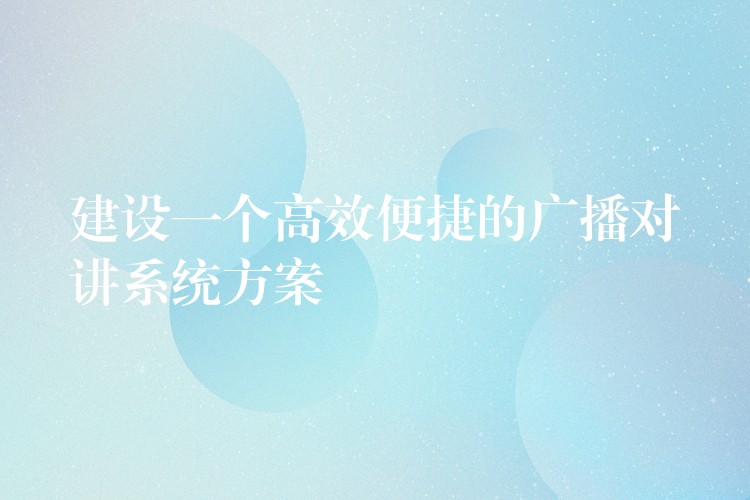 建設(shè)一個(gè)高效便捷的廣播對(duì)講系統(tǒng)方案 建設(shè)一個(gè)高效便捷的廣播對(duì)講系統(tǒng)方案