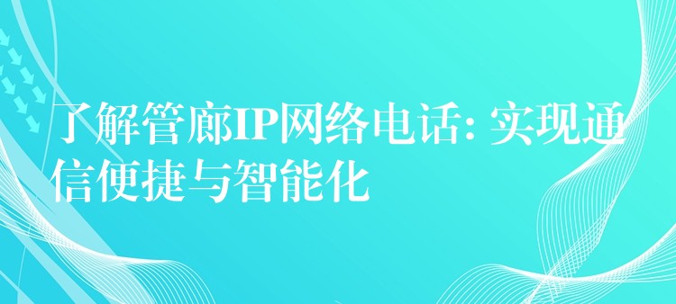 了解管廊IP網(wǎng)絡(luò)電話: 實現(xiàn)通信便捷與智能化 了解管廊IP網(wǎng)絡(luò)電話: 實現(xiàn)通信便捷與智能化