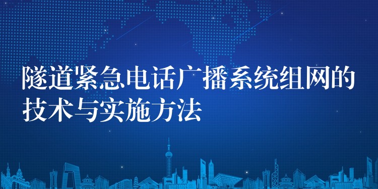 隧道緊急電話廣播系統(tǒng)組網(wǎng)的技術(shù)與實(shí)施方法 隧道緊急電話廣播系統(tǒng)組網(wǎng)的技術(shù)與實(shí)施方法