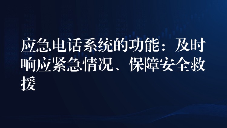 應(yīng)急電話(huà)系統(tǒng)的功能：及時(shí)響應(yīng)緊急情況、保障安全救援