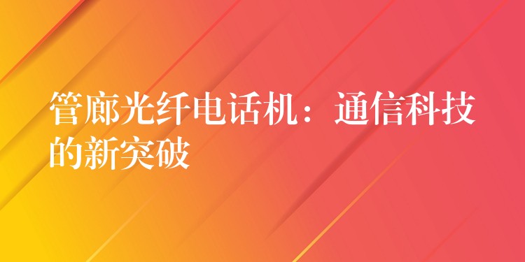 管廊光纖電話機(jī):通信科技的新突破 管廊光纖電話機(jī):通信科技的新突破