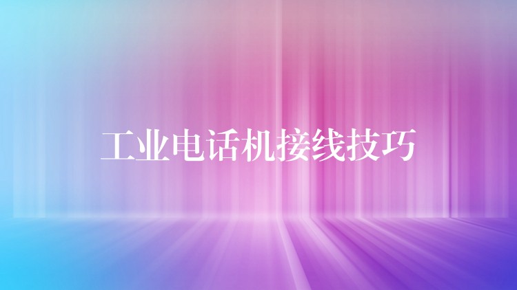 工業(yè)電話機(jī)接線技巧 工業(yè)電話機(jī)接線技巧