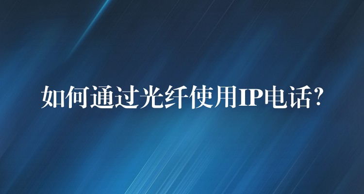  如何通過光纖使用IP電話？