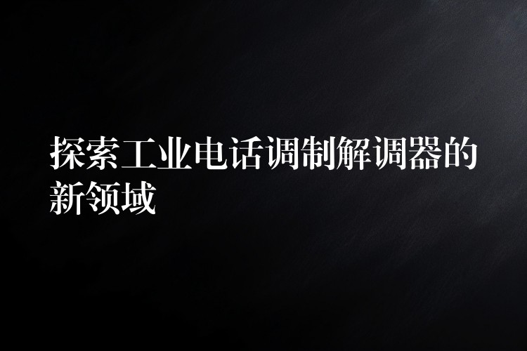 探索工業(yè)電話調制解調器的新領域