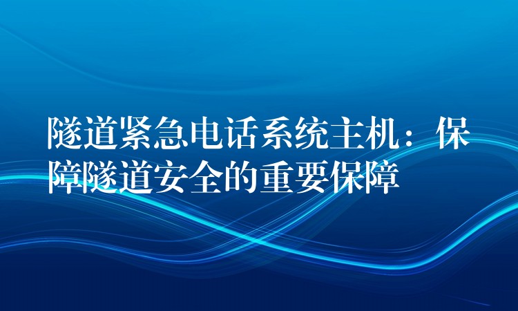  隧道緊急電話系統(tǒng)主機：保障隧道安全的重要保障