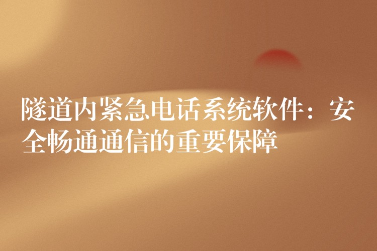 隧道內緊急電話系統(tǒng)軟件:安全暢通通信的重要保障 隧道內緊急電話系統(tǒng)軟件:安全暢通通信的重要保障