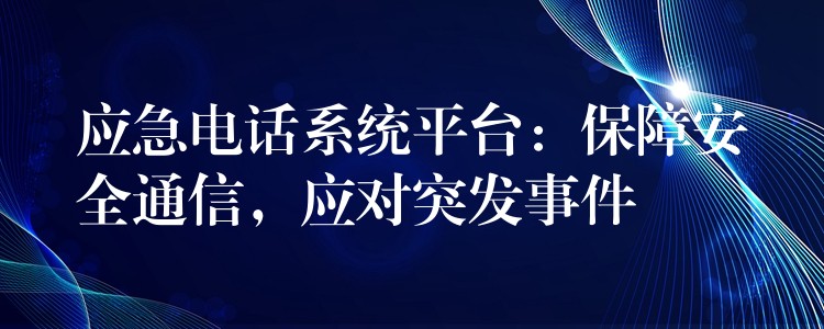 應急電話系統(tǒng)平臺：保障安全通信，應對突發(fā)事件