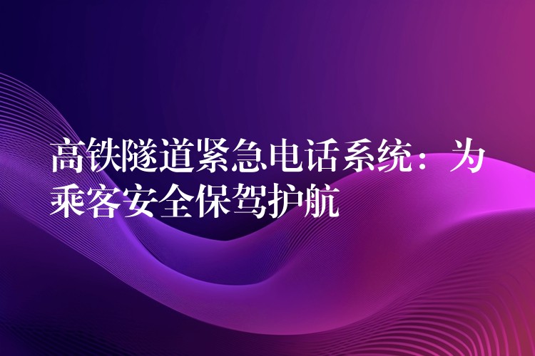 高鐵隧道緊急電話系統(tǒng):為乘客安全保駕護(hù)航 高鐵隧道緊急電話系統(tǒng):為乘客安全保駕護(hù)航