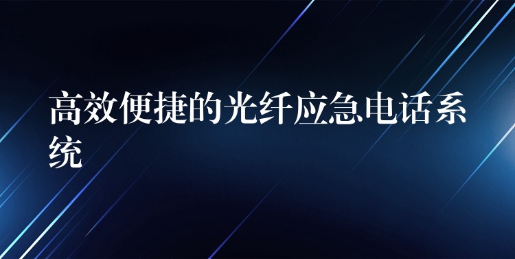  高效便捷的光纖應(yīng)急電話(huà)系統(tǒng)