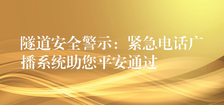 隧道安全警示:緊急電話廣播系統(tǒng)助您平安通過 隧道安全警示:緊急電話廣播系統(tǒng)助您平安通過