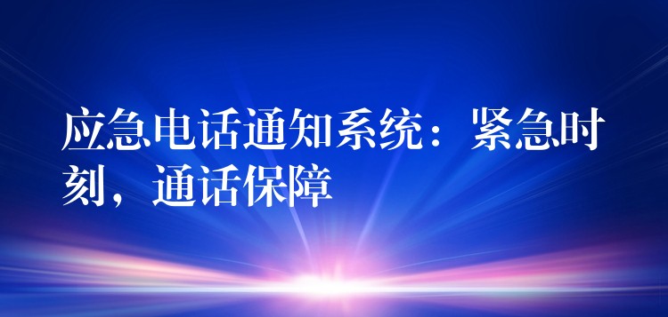  應急電話通知系統(tǒng)：緊急時刻，通話保障