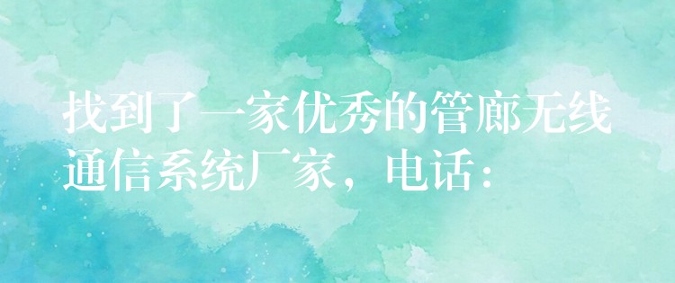  找到了一家優(yōu)秀的管廊無線通信系統(tǒng)廠家，電話：