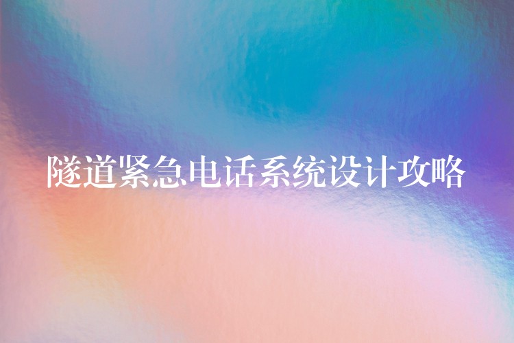 隧道緊急電話系統(tǒng)設(shè)計攻略