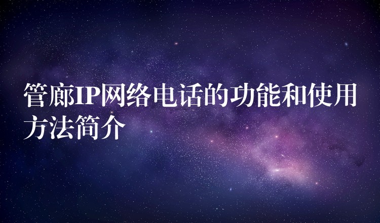  管廊IP網(wǎng)絡(luò)電話的功能和使用方法簡(jiǎn)介