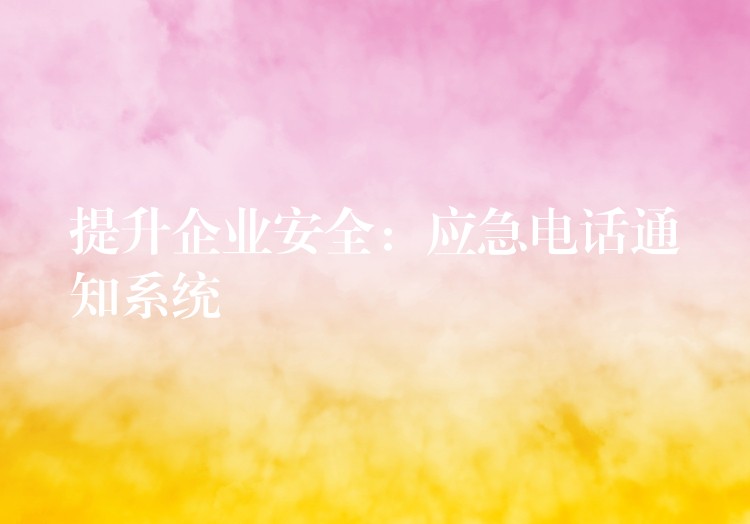 提升企業(yè)安全:應(yīng)急電話通知系統(tǒng) 提升企業(yè)安全:應(yīng)急電話通知系統(tǒng)