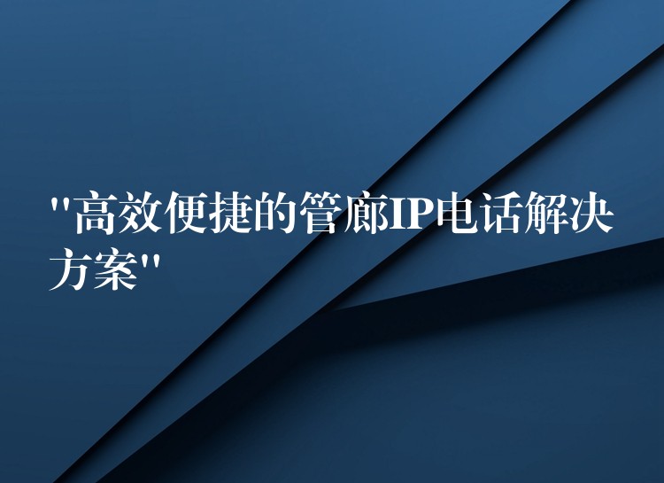 “高效便捷的管廊IP電話(huà)解決方案” “高效便捷的管廊IP電話(huà)解決方案”