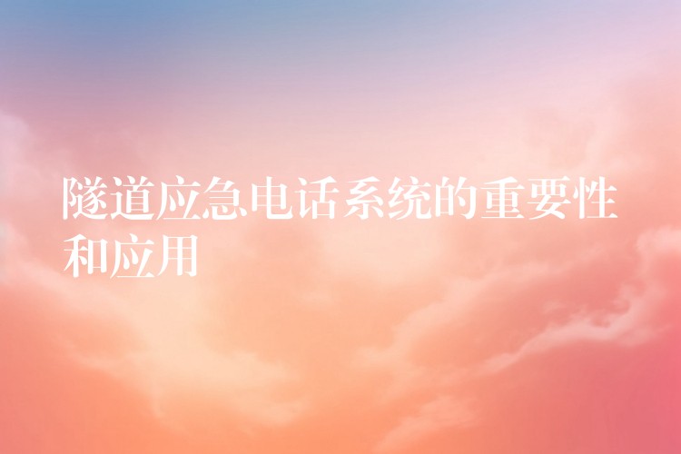 隧道應(yīng)急電話系統(tǒng)的重要性和應(yīng)用 隧道應(yīng)急電話系統(tǒng)的重要性和應(yīng)用