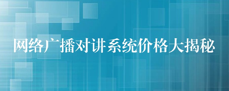 網(wǎng)絡(luò)廣播對講系統(tǒng)價(jià)格大揭秘 網(wǎng)絡(luò)廣播對講系統(tǒng)價(jià)格大揭秘